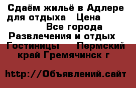 Сдаём жильё в Адлере для отдыха › Цена ­ 550-600 - Все города Развлечения и отдых » Гостиницы   . Пермский край,Гремячинск г.